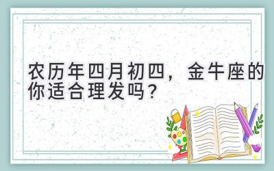  农历2020年四月初四，金牛座的你适合理发吗？ 