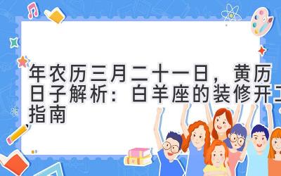  2020年农历三月二十一日，黄历日子解析：白羊座的装修开工指南 