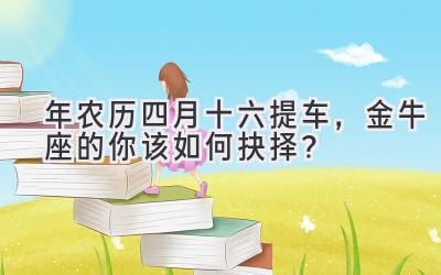   2020年农历四月十六提车，金牛座的你该如何抉择？  