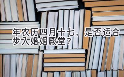  2020年农历四月十七，是否适合步入婚姻殿堂？ 