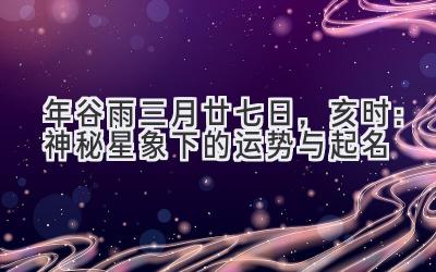  2020年谷雨三月廿七日，亥时：神秘星象下的运势与起名 