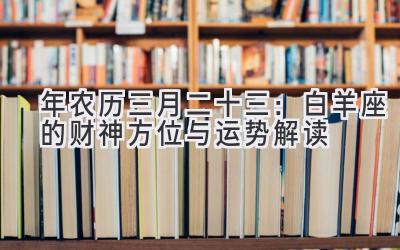   2020年农历三月二十三：白羊座的财神方位与运势解读 