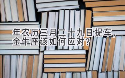  2020年农历三月二十九日提车，金牛座该如何应对？ 