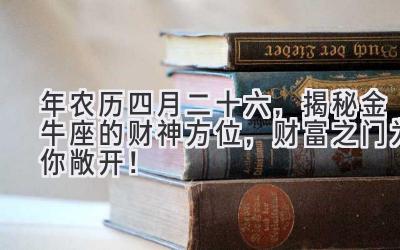  2020年农历四月二十六，揭秘金牛座的财神方位，财富之门为你敞开！ 