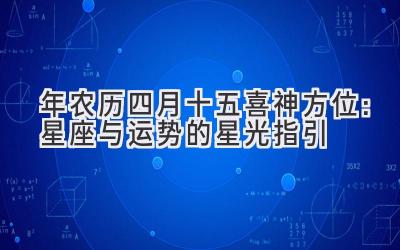  2020年农历四月十五喜神方位：星座与运势的星光指引 