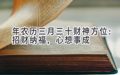   2020年农历三月三十财神方位：招财纳福，心想事成  