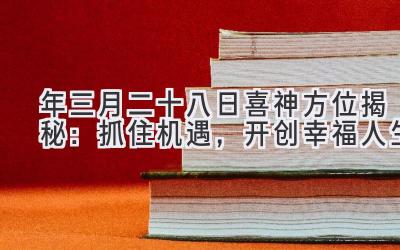  2020年三月二十八日喜神方位揭秘：抓住机遇，开创幸福人生 