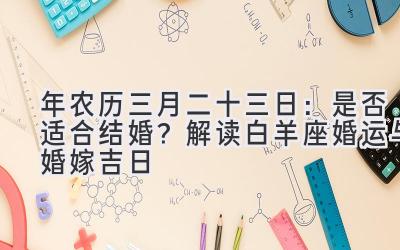  2020年农历三月二十三日：是否适合结婚？解读白羊座婚运与婚嫁吉日 