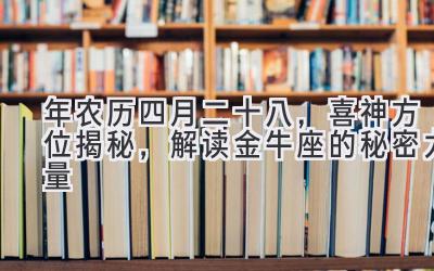   2020年农历四月二十八，喜神方位揭秘，解读金牛座的秘密力量  