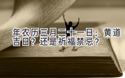  2020年农历三月二十一日：黄道吉日？还是祈福禁忌？ 