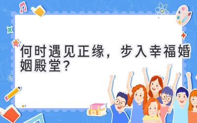   何时遇见正缘，步入幸福婚姻殿堂？ 