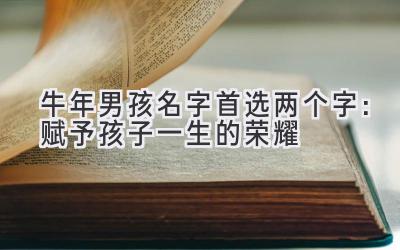  牛年男孩名字首选两个字：赋予孩子一生的荣耀 