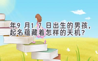  2020年9月17日出生的男孩，起名蕴藏着怎样的天机？ 