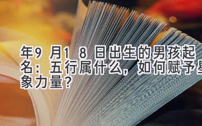  2020年9月18日出生的男孩起名：五行属什么，如何赋予星象力量？ 