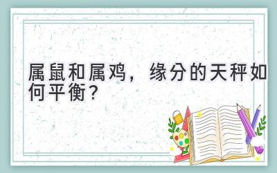  属鼠和属鸡，缘分的天秤如何平衡？ 