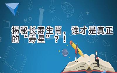   揭秘长寿生肖，谁才是真正的“寿星”？！ 