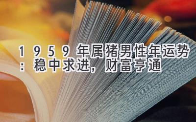  1959年属猪男性2021年运势：稳中求进，财富亨通 