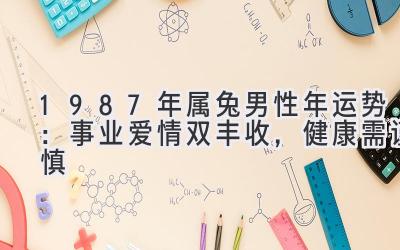  1987年属兔男性2021年运势：事业爱情双丰收，健康需谨慎 