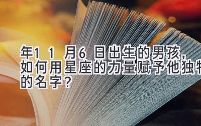  2020年11月6日出生的男孩，如何用星座的力量赋予他独特的名字？ 