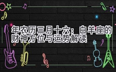  2020年农历三月十六：白羊座的财神方位与运势解读 