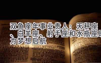  双鱼座2020年事业贵人：天秤座、白羊座、射手座和水瓶座助力梦想启航 