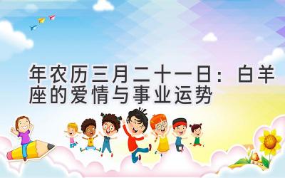   2020年农历三月二十一日：白羊座的爱情与事业运势  