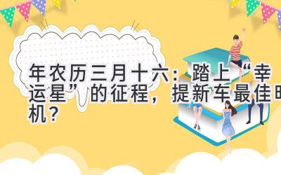  2020年农历三月十六：踏上“幸运星”的征程，提新车最佳时机？ 