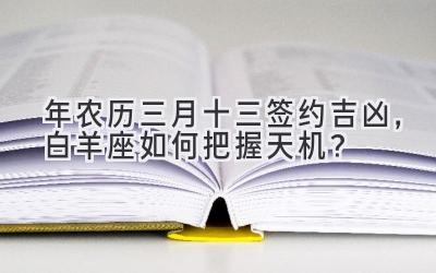  2020年农历三月十三签约吉凶，白羊座如何把握天机？ 