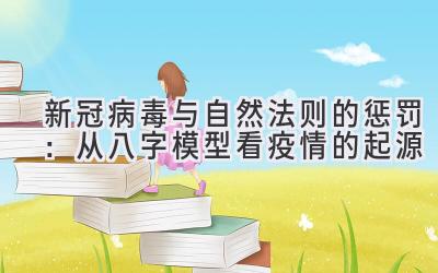   新冠病毒与自然法则的惩罚：从八字模型看疫情的起源 