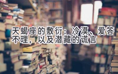  天蝎座的敷衍：冷漠、爱答不理，以及潜藏的谎言 