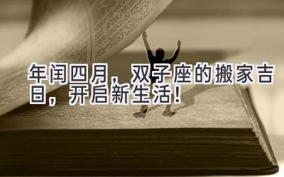   2020年闰四月，双子座的搬家吉日，开启新生活！ 