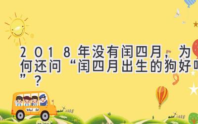  2018年没有闰四月，为何还问“闰四月出生的狗好吗”？ 