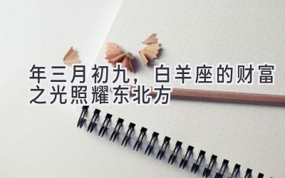  2020年三月初九，白羊座的财富之光照耀东北方 