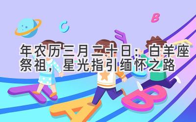  2020年农历三月二十日：白羊座祭祖，星光指引缅怀之路 