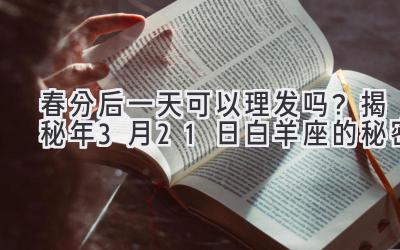   春分后一天可以理发吗？揭秘2020年3月21日白羊座的秘密 