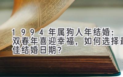  1994年属狗人2020年结婚：双春年喜迎幸福，如何选择最佳结婚日期？ 