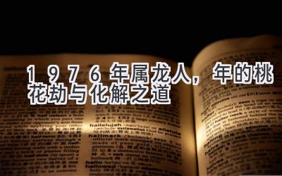  1976年属龙人，2020年的桃花劫与化解之道 