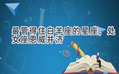   最管得住白羊座的星座，处女座恩威并济  