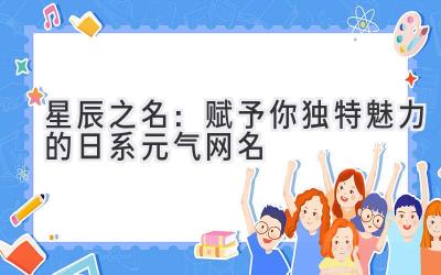  星辰之名：赋予你独特魅力的日系元气网名 