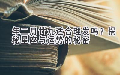   2020年二月廿九适合理发吗？揭秘星座与运势的秘密 