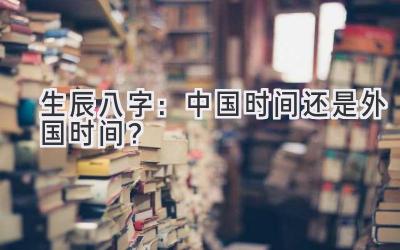  生辰八字：中国时间还是外国时间？ 