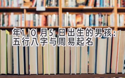  2020年10月5日出生的男孩：五行八字与周易起名 