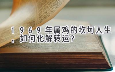  1969年属鸡的坎坷人生，如何化解转运？ 