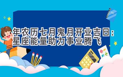   2020年农历七月鬼月开业吉日：星座能量助力事业腾飞 