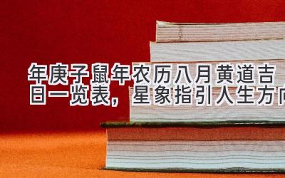   2020年庚子鼠年农历八月黄道吉日一览表，星象指引人生方向 