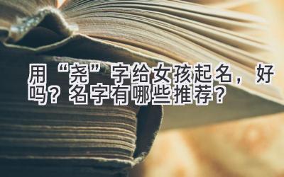  用“尧”字给女孩起名，好吗？名字有哪些推荐？