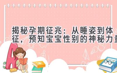  揭秘孕期征兆：从睡姿到体征，预知宝宝性别的神秘力量 