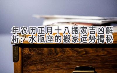  2020年农历正月十八搬家吉凶解析：水瓶座的搬家运势揭秘 