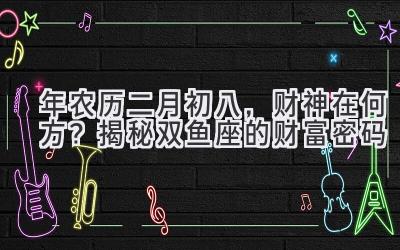  2020年农历二月初八，财神在何方？揭秘双鱼座的财富密码 