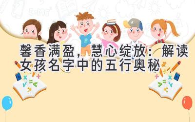   馨香满盈，慧心绽放：解读女孩名字中的五行奥秘 